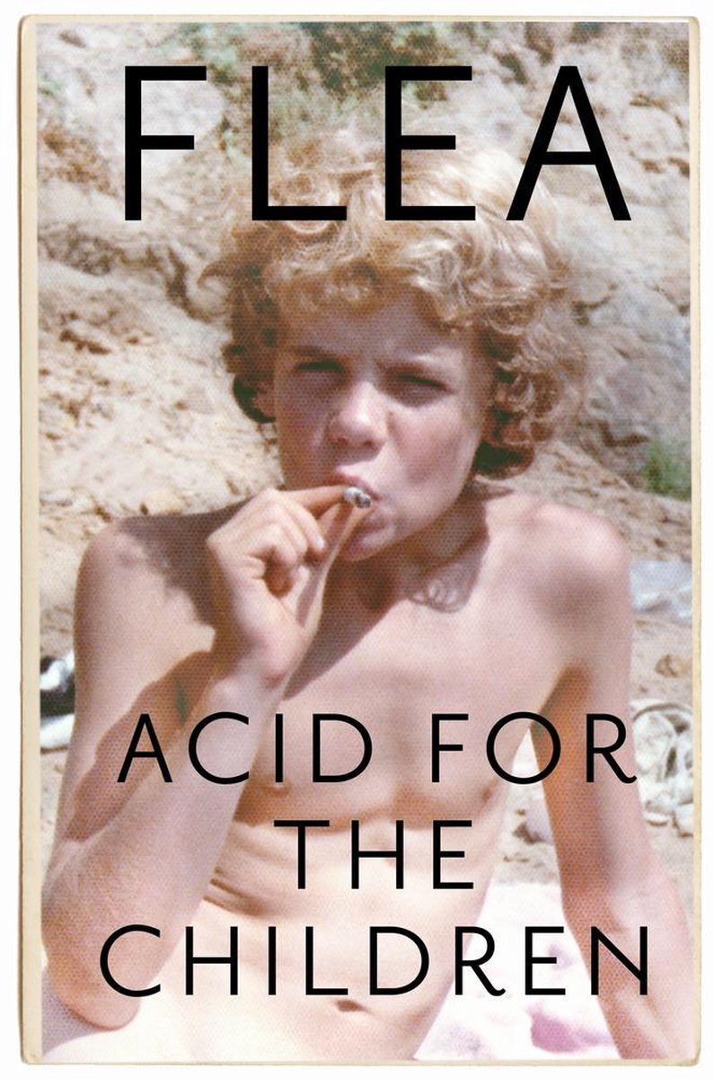 Acid For The Children  The autobiography of Flea, the Red Hot Chili Peppers legend - Flea
