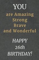 You are Amazing Strong Brave and Wonderful Happy 26th Birthday: 26th Birthday Gift / Journal / Notebook / Diary / Unique Greeting Card Alternative