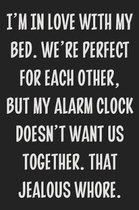 I'm in Love With My Bed. We're Perfect for Each Other, but My Alarm Clock Doesn't Want Us Together. That Jealous Whore.