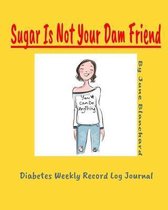 Sugar Is Not Your Dam Friend: Weekly Diabetes Record Log