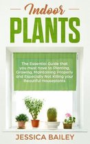Indoor Plants: The Essential Guide that you must have to Planting, Growing, Maintaining Properly and Especially Not Killing your Beau