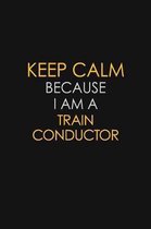 Keep Calm Because I Am A Train Conductor: Motivational: 6X9 unlined 120 pages Notebook writing journal