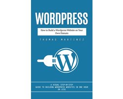 Wordpress: How to Build a Wordpress Website on Your Own Domain (A Visual Step-by-step Guide to Building Wordpress Websites in One Hour or Less)