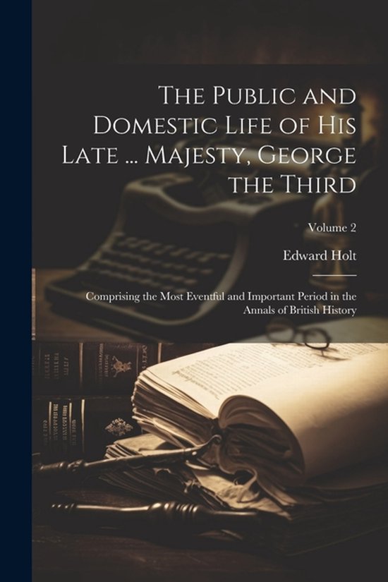 The Public and Domestic Life of His Late ... Majesty, George ... - cover