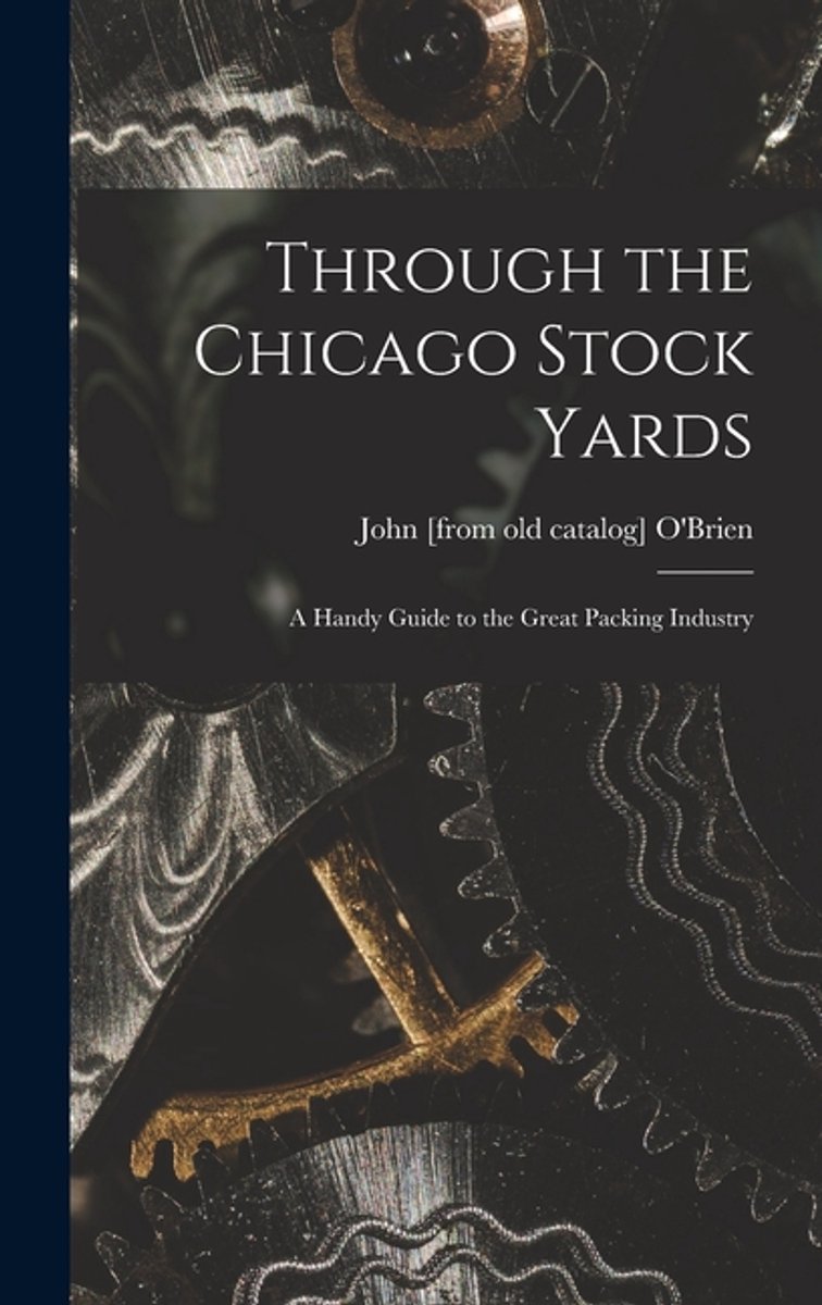Through The Chicago Stock Yards; A Handy Guide To The Great Packing Industry van Onbekend