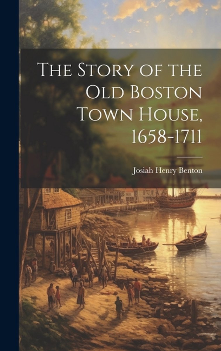 The Story Of The Old Boston Town House, 1658-1711 van Josiah Henry Benton