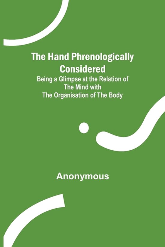 The Hand Phrenologically Considered; Being a Glimpse at the Relation of the Mind with the Organisation of the Body