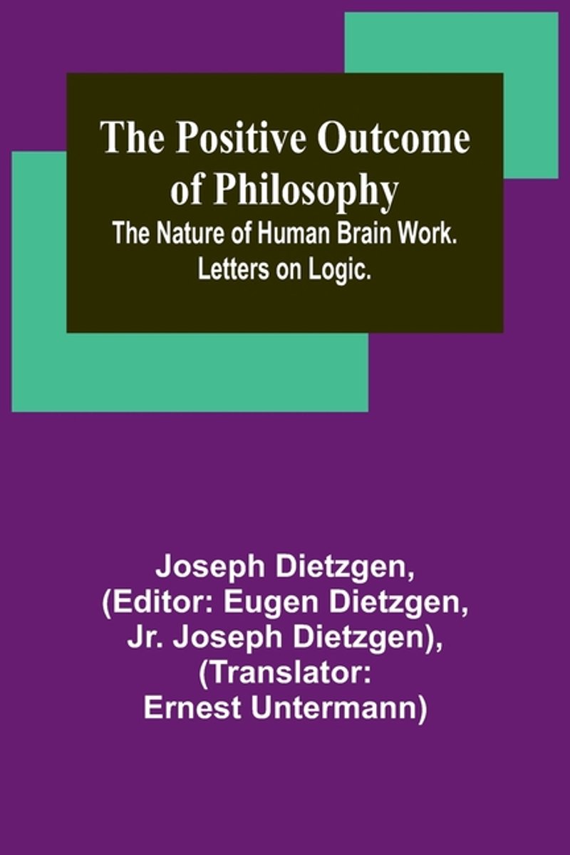 The Positive Outcome Of Philosophy; The Nature Of Human Brain Work. Letters On Logic. van Joseph Dietzgen