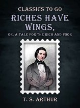 Classics To Go - Riches Have Wings, Or, A Tale for the Rich and Poor