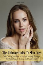 The Ultimate Guide To Skin Care Take Care of Your Skin to Youthful looking Through The Right Beauty Routine And Healthy Diet