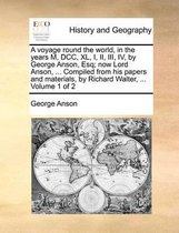 A voyage round the world, in the years M, DCC, XL, I, II, III, IV, by George Anson, Esq; now Lord Anson, ... Compiled from his papers and materials, by Richard Walter, ... Volume 1 of 2