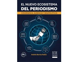 El nuevo ecosistema del periodismo. Convergencia, audiencias y desafíos éticos
