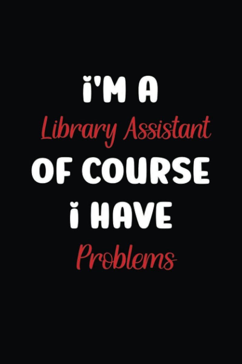 A Library Assistant Of Course I Have Problems: Best Coworker Gift & Appreciation Notebook, blank lined Notebook Journal, Perfect for Men & Women