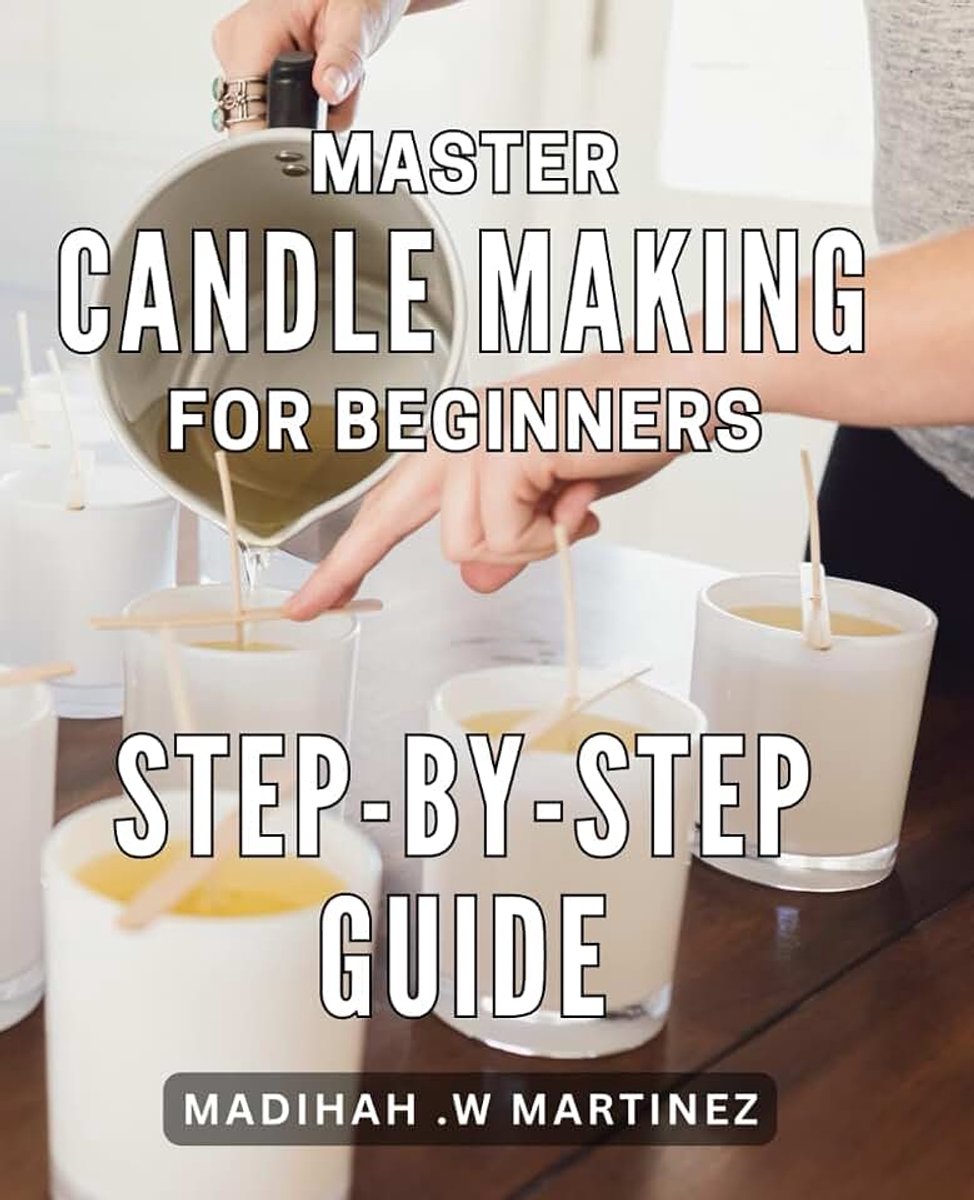 Candle Making for Beginners: Step-by-Step Guide: Discover the Art of Candle Making with Easy-to-Follow Techniques for Beginners: Perfect Gift Idea for Home Decor and Relaxation.