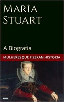 Mulheres que Fizeram História - Maria Stuart: A Biografia