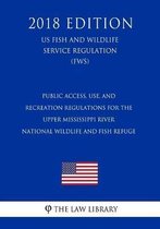Public Access, Use, and Recreation Regulations for the Upper Mississippi River National Wildlife and Fish Refuge (Us Fish and Wildlife Service Regulation) (Fws) (2018 Edition)