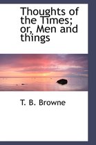 Thoughts of the Times; Or, Men and Things