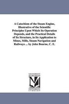 A Catechism of the Steam Engine, Illustrative of the Scientific Principles Upon Which Its Operation Depends, and the Practical Details of Its Structure, in Its Application to Mines