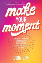 Make Your Moment: The Savvy Woman’s Communication Playbook for Getting the Success You Want