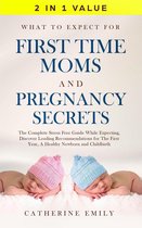 What to Expect for First Time Moms and Pregnancy Secrets: The Complete Stress Free Guide While Expecting, Discover Leading Recommendations for The First Year, A Healthy Newborn and Childbirth