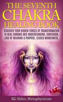 Chakra Healing - The Seventh Chakra Healing Book - Discover Your Hidden Forces of Transformation to Heal Chronic Mis-understanding, Confusion, Loss of Meaning & Purpose, Closed Mindedness
