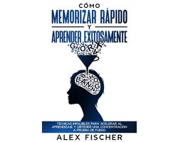 Cómo Memorizar Rápido y Aprender Exitosamente: Técnicas Infalibles para Acelerar al Aprendizaje y Obtener una Concentración a Prueba de Fuego