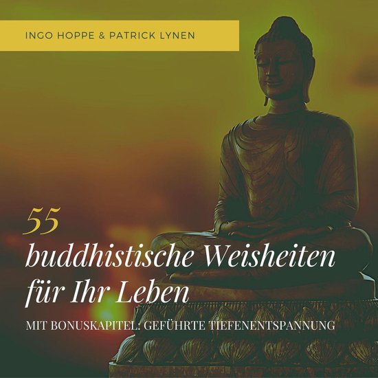 55 buddhistische Weisheiten für Ihr Leben: Eine Auswahl der schönsten Zitate des Buddha
