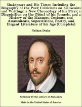 Shakspeare and His Times: Including the Biography of the Poet; Criticisms on his Genius and Writings; a History of the Manners, Customs, and Amusements, Superstitions, Poetry, and Elegant Literature of his Age (Complete)