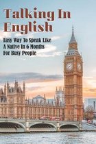 Talking In English: Easy Way To Speak Like A Native In 6 Months For Busy People