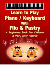 Learn to Play Piano / Keyboard With Filo & Pastry - A Beginners Book For Children & Very Silly Adults!