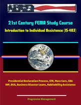 21st Century FEMA Study Course: Introduction to Individual Assistance (IS-403) - Presidential Declaration Process, CFR, Mass Care, SBA, IHP, DUA, Business Disaster Loans, Habitability Assistance