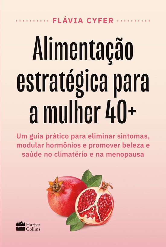 Alimentação estratégica para a mulher 40+: Um guia prático para eliminar sintomas, modular hormônios e promover beleza e saúde no climatério e na menopausa