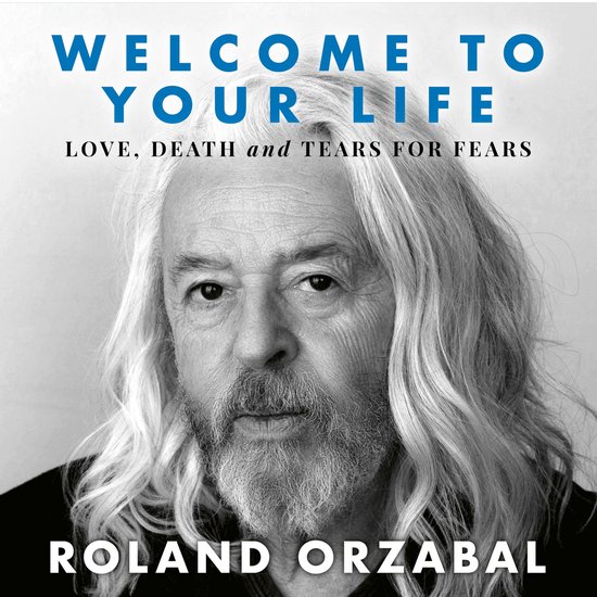 Boekcover: Roland Orzabal met lange grijze haren en baard. Tekst: WELCOME TO YOUR LIFE, LOVE, DEATH and TEARS FOR FEARS, ROLAND ORZABAL.