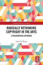 Routledge Research in Aesthetics - Radically Rethinking Copyright in the Arts