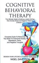 COGNITIVE BEHAVIORAL THERAPY/DESIGN YOUR LIFE DECLUTTERING YOUR MIND 2 books in 1: Complete Guide To Retraining Your Brain To Overcome Anxiety, Depres