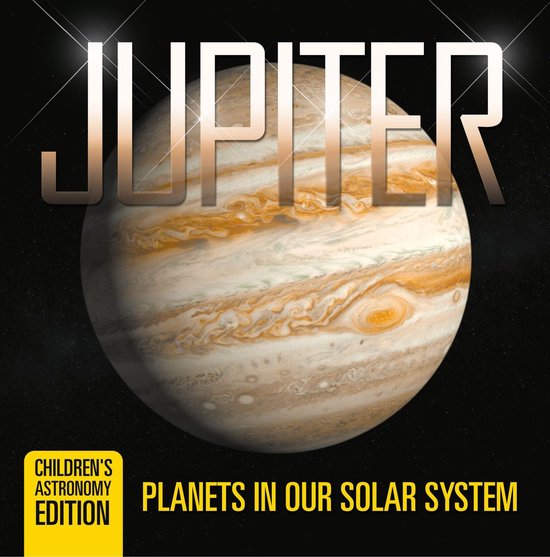 Jupiter: Planets in Our Solar System Children's Astronomy Edition