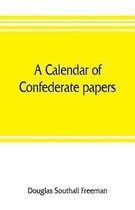 A calendar of Confederate papers, with a biblography of some Confederate publications; preliminary report of the Southern historical manuscripts commission, prepared under the dire