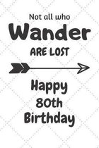 Not all who Wander are lost Happy 80th Birthday: 80 Year Old Birthday Gift Journal / Notebook / Diary / Unique Greeting Card Alternative