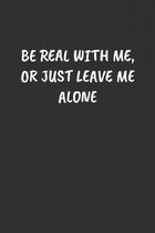 Be Real with Me, or Just Leave Me Alone: Sarcastic Humor Blank Lined Journal - Funny Black Cover Gift Notebook
