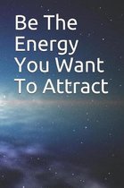 Be The Energy You Want To Attract