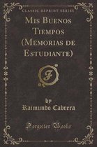 MIS Buenos Tiempos (Memorias de Estudiante) (Classic Reprint)