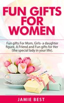 Fun Gift Ideas For Women - Fun Gifts for Women: The Ultimate Guide to Do Something Special for All Roles of Women in Your Life. Fun gifts For Mom, Fun Girl Gifts (a daughter figure), Fun gifts for a friend and Fun gifts for Her