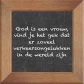 Wijsheden op krijtbord tegel over Vrouw onvriendelijk met spreuk :God is een vrouw vind je het gek dat er zoveel verkeersongelukken in de wereld zijn