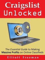 Craigslist Unlocked: The Essential Guide to Making Masssive Profits on Online Classifieds