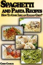 Cooking & Recipes - Spaghetti and Pasta Recipes: How To Cook Like an Italian Chef?
