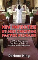 HIV Infected by Her Cheating Pastor Husband: A Wife's Courageous True Story of Betrayal, Survival and Forgiveness
