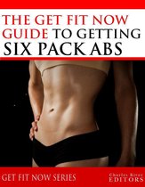 Get Fit Now: The Definitive Guide To Getting Six Pack Abs