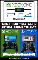 Xbox One or PS4 [PlayStation 4]: Which New Video Game Console Should You Buy? A Comparison of Xbox 1 and PS4 Price, Features, Specs, Games and Release Dates