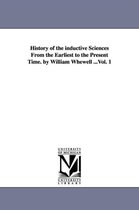 History of the Inductive Sciences from the Earliest to the Present Time. by William Whewell ...Vol. 1