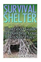 Survival Shelter: Illustrated Guide on Building Your Own Safe Place